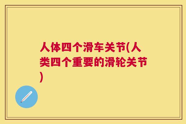 人体四个滑车关节(人类四个重要的滑轮关节)