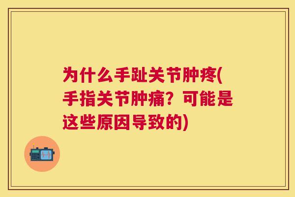 为什么手趾关节肿疼(手指关节肿痛?可能是这些原因导致的)