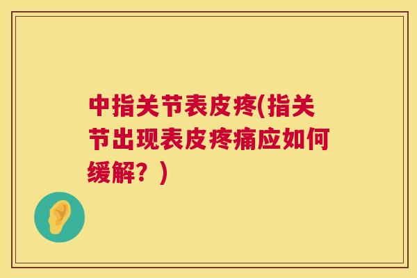 中指关节表皮疼(指关节出现表皮应如何缓解?) 中指关节表皮疼(指关节出现表皮应如何缓解?)