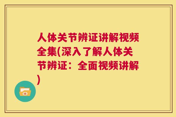 人体关节辨证讲解视频全集(深入了解人体关节辨证：全面视频讲解)