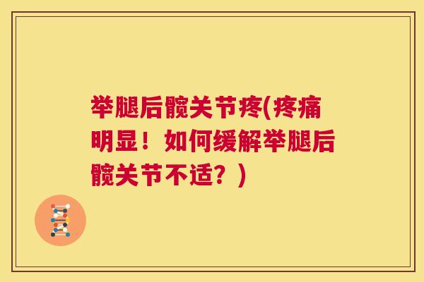 举腿后髋关节疼(疼痛明显！如何缓解举腿后髋关节不适？)