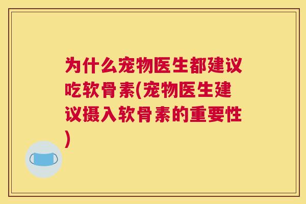 为什么宠物医生都建议吃软骨素(宠物医生建议摄入软骨素的重要性)