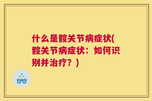什么是髋关节病症状(髋关节病症状：如何识别并治疗？)