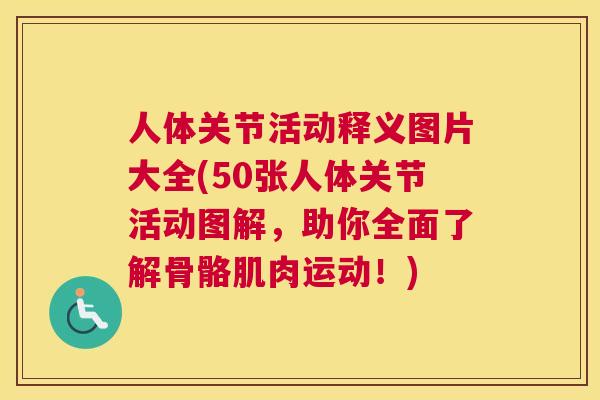人体关节活动释义图片大全(50张人体关节活动图解，助你全面了解骨骼肌肉运动！)