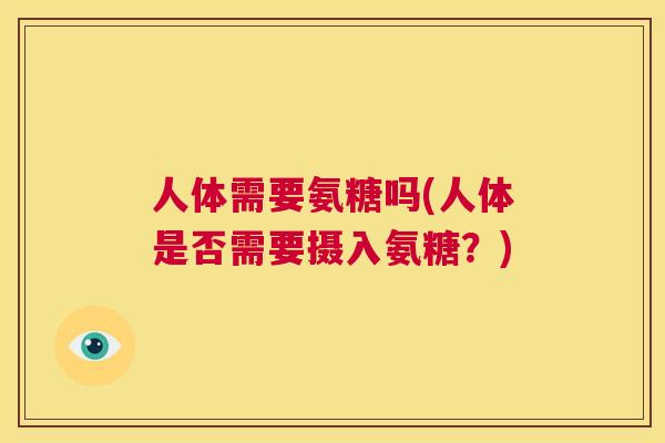 人体需要氨糖吗(人体是否需要摄入氨糖？)