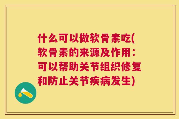 什么可以做软骨素吃(软骨素的来源及作用：可以帮助关节组织修复和防止关节发生)