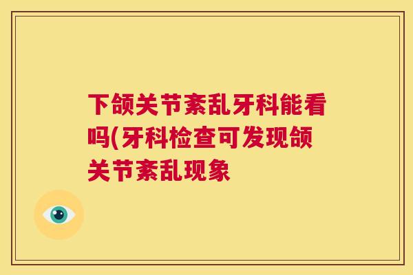 下颌关节紊乱牙科能看吗(牙科检查可发现颌关节紊乱现象