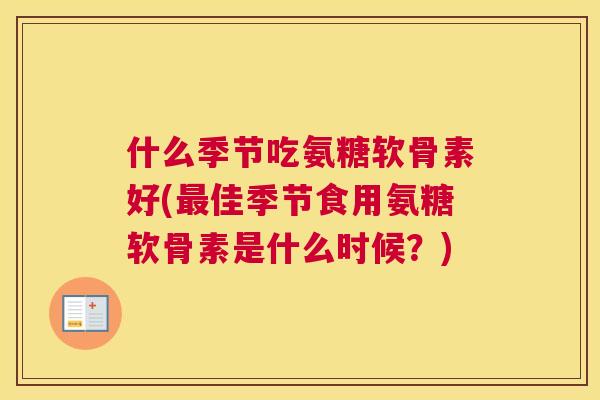 什么季节吃氨糖软骨素好(佳季节食用氨糖软骨素是什么时候？)