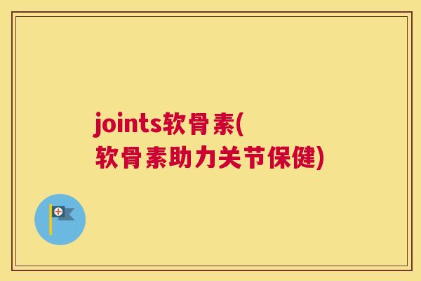 joints软骨素(软骨素助力关节保健)