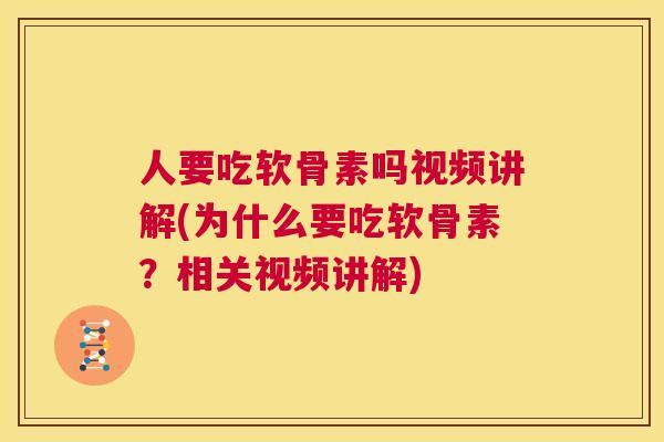 人要吃软骨素吗视频讲解(为什么要吃软骨素？相关视频讲解)