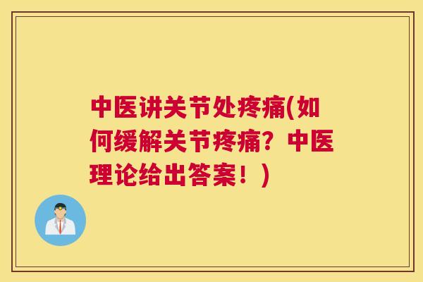 中医讲关节处疼痛(如何缓解关节疼痛？中医理论给出答案！)