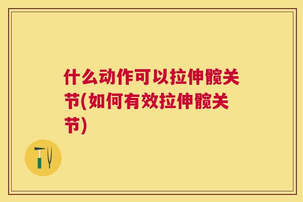 什么动作可以拉伸髋关节(如何有效拉伸髋关节)