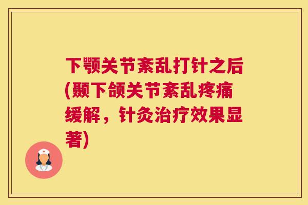 下颚关节紊乱打针之后(颞下颌关节紊乱疼痛缓解，针灸治疗效果显著)