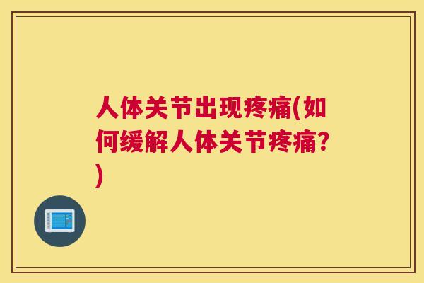 人体关节出现疼痛(如何缓解人体关节疼痛？)