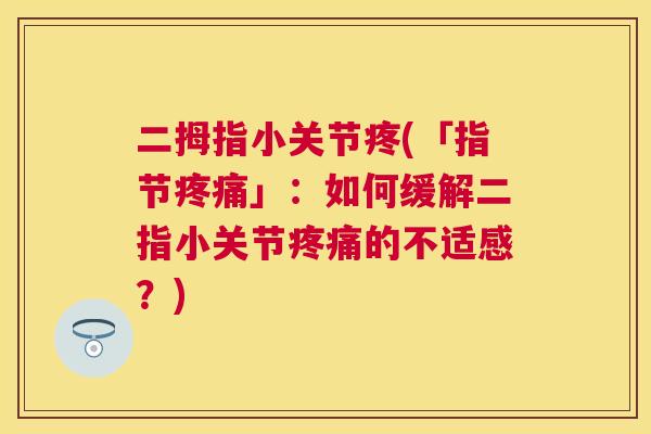 二拇指小关节疼(「指节疼痛」：如何缓解二指小关节疼痛的不适感？)