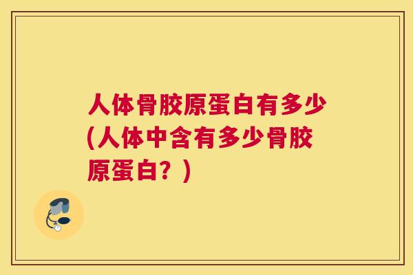 人体骨胶原蛋白有多少(人体中含有多少骨胶原蛋白？)