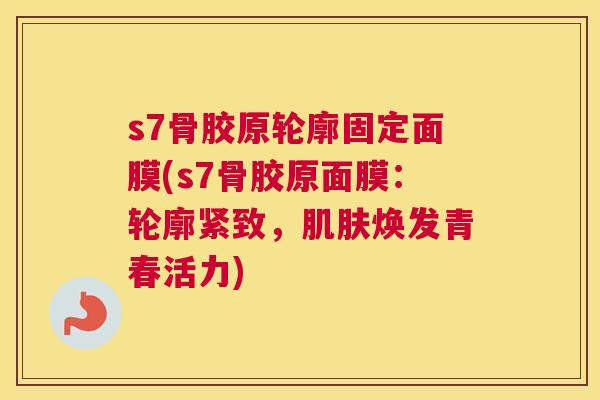 s7骨胶原轮廓固定面膜(s7骨胶原面膜：轮廓紧致，肌肤焕发青春活力)
