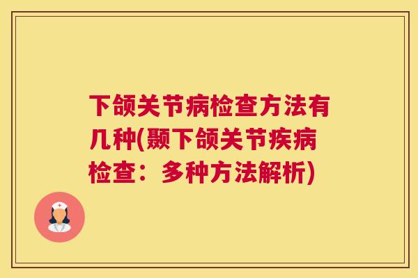 下颌关节病检查方法有几种(颞下颌关节疾病检查：多种方法解析)