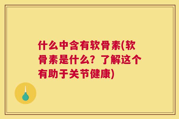 什么中含有软骨素(软骨素是什么？了解这个有助于关节健康)