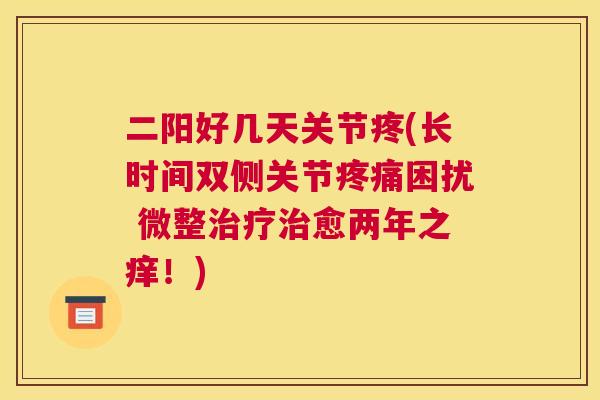 二阳好几天关节疼(长时间双侧关节困扰 微整愈两年之痒!) 二阳好几天关节疼(长时间双侧关节困扰 微整愈两年之痒!)