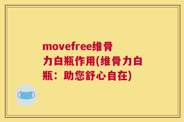 movefree维骨力白瓶作用(维骨力白瓶：助您舒心自在)