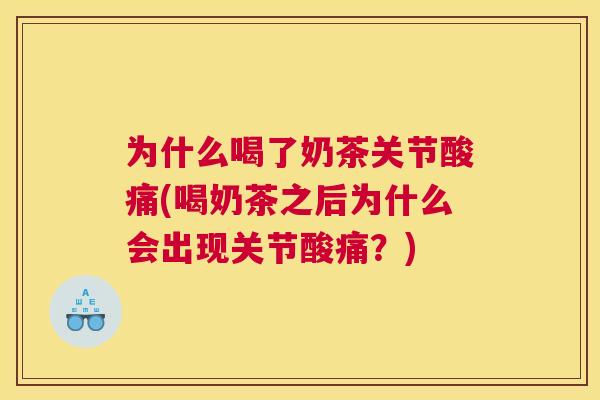 为什么喝了奶茶关节酸痛(喝奶茶之后为什么会出现关节酸痛？)