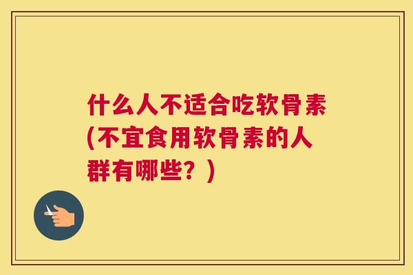 什么人不适合吃软骨素(不宜食用软骨素的人群有哪些？)