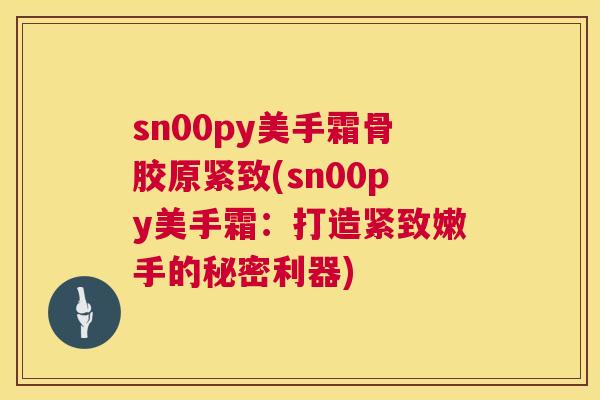 sn00py美手霜骨胶原紧致(sn00py美手霜：打造紧致嫩手的秘密利器)