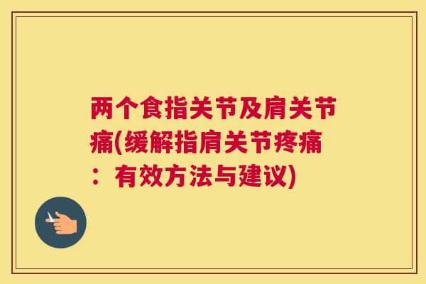 两个食指关节及肩关节痛(缓解指肩关节疼痛：有效方法与建议)