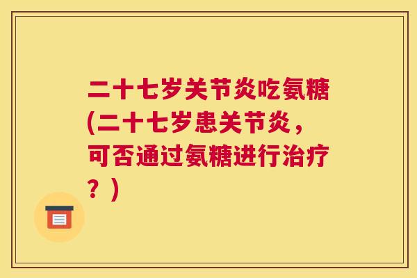 二十七岁关节炎吃氨糖(二十七岁患关节炎，可否通过氨糖进行治疗？)