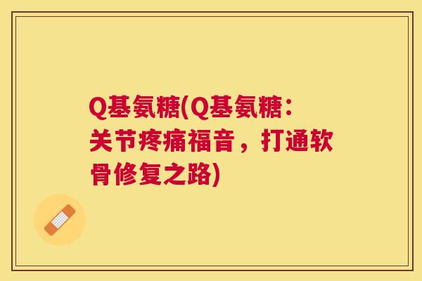 Q基氨糖(Q基氨糖：关节疼痛福音，打通软骨修复之路)