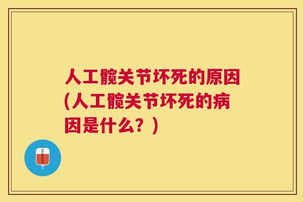 人工髋关节坏死的原因(人工髋关节坏死的病因是什么？)