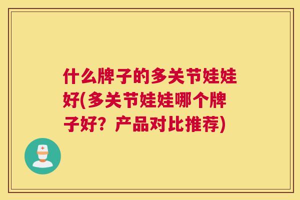 什么牌子的多关节娃娃好(多关节娃娃哪个牌子好？产品对比推荐)