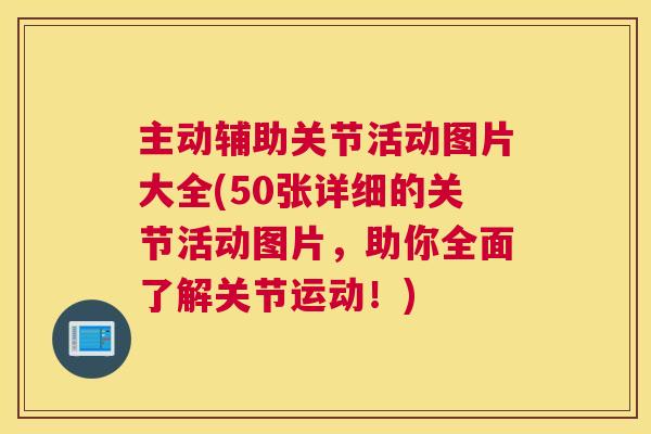 主动辅助关节活动图片大全(50张详细的关节活动图片，助你全面了解关节运动！)