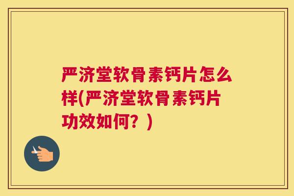严济堂软骨素钙片怎么样(严济堂软骨素钙片功效如何？)