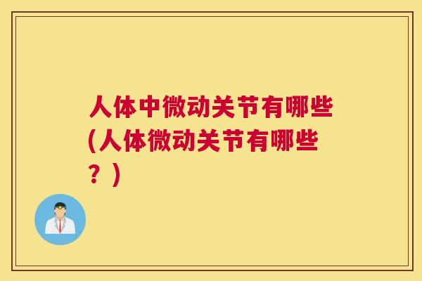 人体中微动关节有哪些(人体微动关节有哪些？)