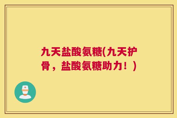 九天盐酸氨糖(九天护骨，盐酸氨糖助力！)