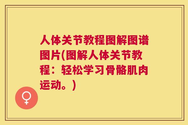 人体关节教程图解图谱图片(图解人体关节教程：轻松学习骨骼肌肉运动。)