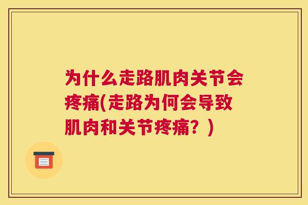 为什么走路肌肉关节会疼痛(走路为何会导致肌肉和关节疼痛？)