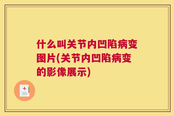 什么叫关节内凹陷病变图片(关节内凹陷病变的影像展示)