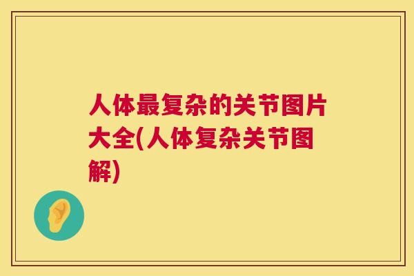 人体最复杂的关节图片大全(人体复杂关节图解)