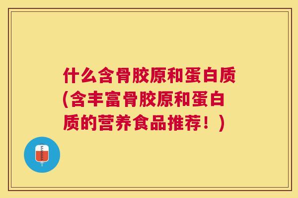 什么含骨胶原和蛋白质(含丰富骨胶原和蛋白质的营养食品推荐！)