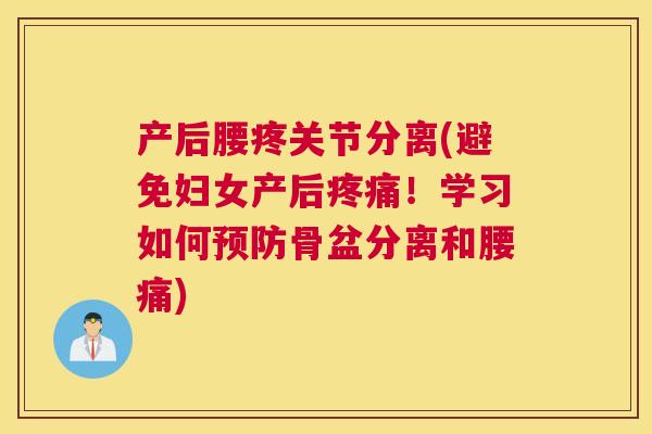 产后腰疼关节分离(避免妇女产后疼痛！学习如何预防骨盆分离和腰痛)