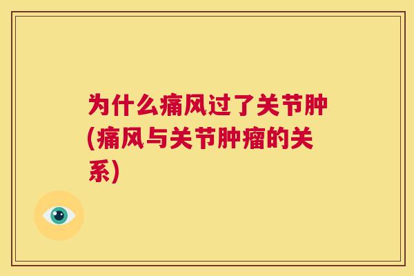 为什么痛风过了关节肿(痛风与关节肿瘤的关系)