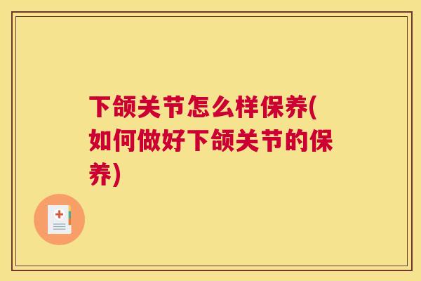 下颌关节怎么样保养(如何做好下颌关节的保养)