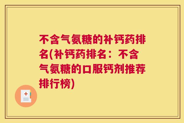 不含气氨糖的补钙药排名(补钙药排名：不含气氨糖的口服钙剂推荐排行榜)