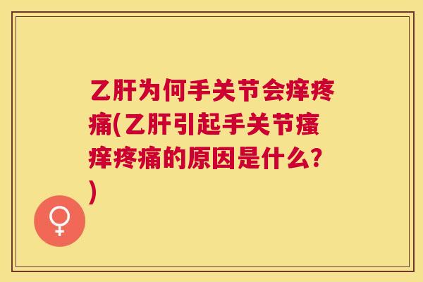 乙肝为何手关节会痒疼痛(乙肝引起手关节瘙痒疼痛的原因是什么？)