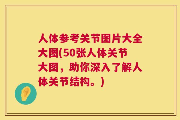 人体参考关节图片大全大图(50张人体关节大图，助你深入了解人体关节结构。)