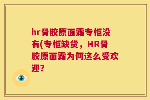 hr骨胶原面霜专柜没有(专柜缺货，HR骨胶原面霜为何这么受欢迎？