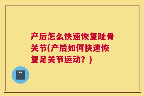 产后怎么快速恢复趾骨关节(产后如何快速恢复足关节运动？)